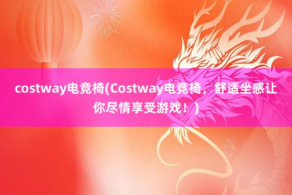 costway电竞椅(Costway电竞椅，舒适坐感让你尽情享受游戏！)