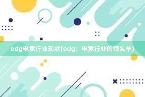 edg电竞行业现状(edg：电竞行业的领头羊)