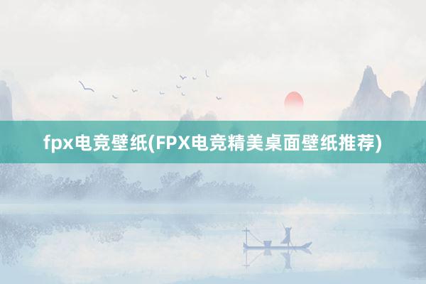 fpx电竞壁纸(FPX电竞精美桌面壁纸推荐)