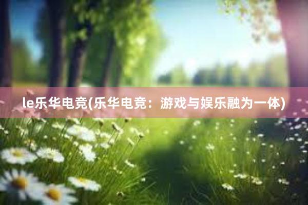 le乐华电竞(乐华电竞：游戏与娱乐融为一体)