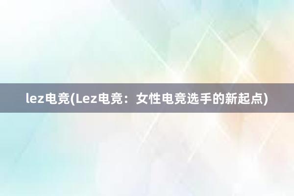 lez电竞(Lez电竞：女性电竞选手的新起点)