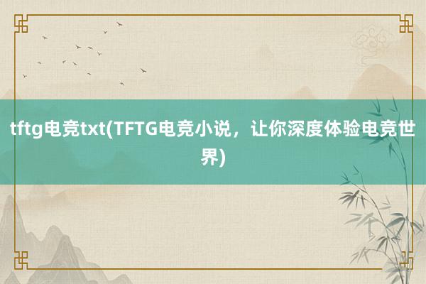 tftg电竞txt(TFTG电竞小说，让你深度体验电竞世界)