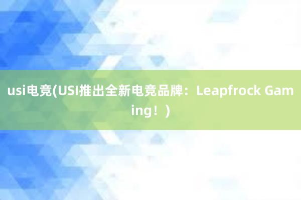 usi电竞(USI推出全新电竞品牌：Leapfrock Gaming！)