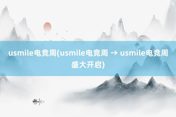 usmile电竞周(usmile电竞周 → usmile电竞周盛大开启)