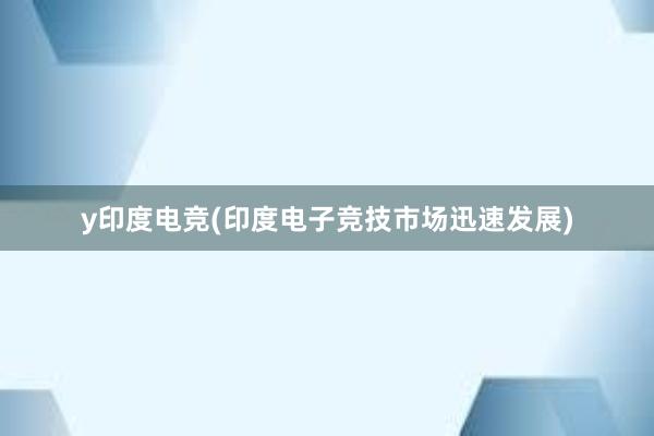 y印度电竞(印度电子竞技市场迅速发展)