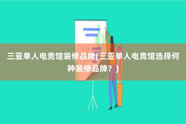 三亚单人电竞馆装修品牌(三亚单人电竞馆选择何种装修品牌？)