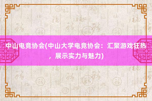 中山电竞协会(中山大学电竞协会：汇聚游戏狂热，展示实力与魅力)