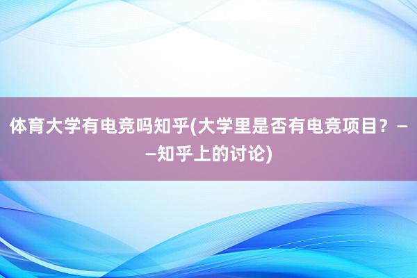 体育大学有电竞吗知乎(大学里是否有电竞项目？——知乎上的讨论)