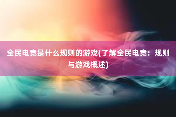 全民电竞是什么规则的游戏(了解全民电竞：规则与游戏概述)