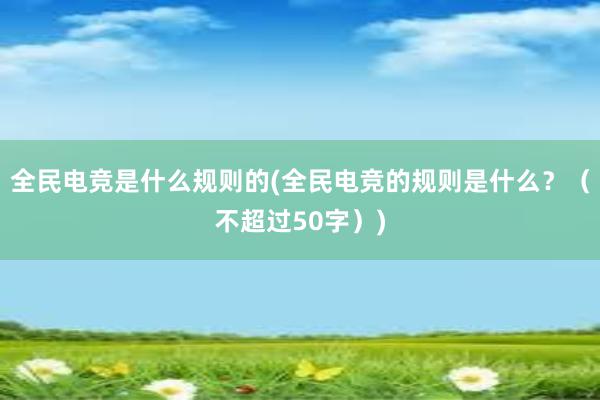 全民电竞是什么规则的(全民电竞的规则是什么？（不超过50字）)