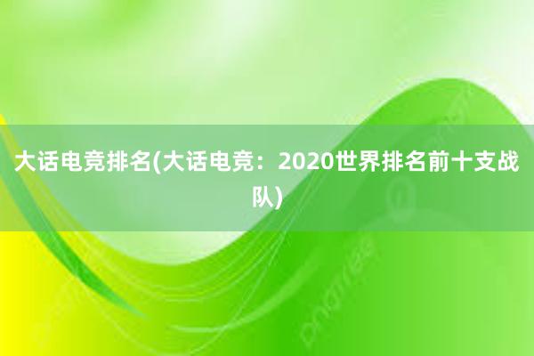 大话电竞排名(大话电竞：2020世界排名前十支战队)