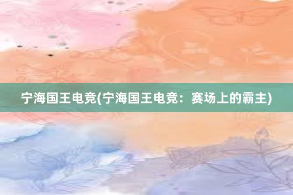 宁海国王电竞(宁海国王电竞：赛场上的霸主)