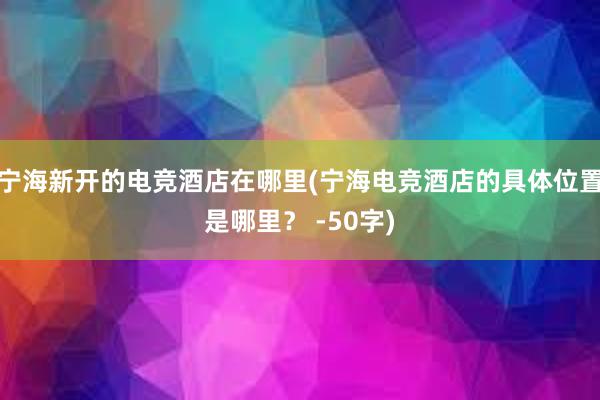 宁海新开的电竞酒店在哪里(宁海电竞酒店的具体位置是哪里？ -50字)