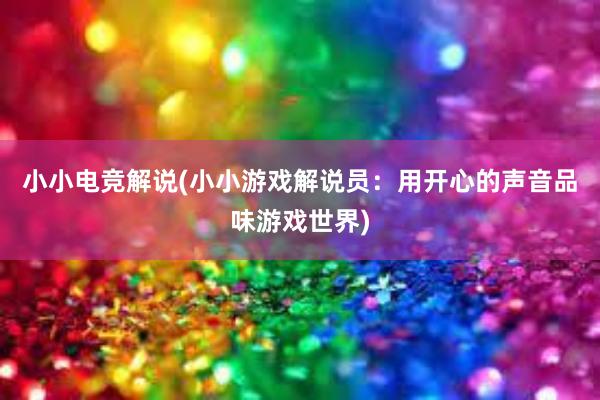 小小电竞解说(小小游戏解说员：用开心的声音品味游戏世界)