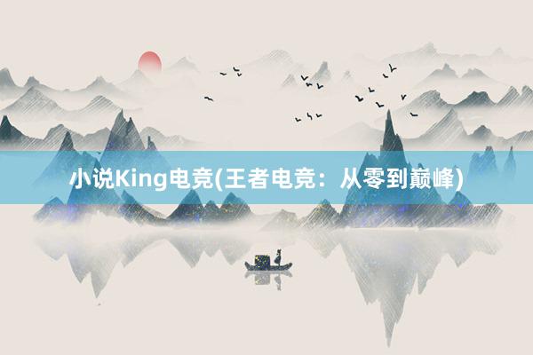 小说King电竞(王者电竞：从零到巅峰)