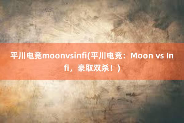 平川电竞moonvsinfi(平川电竞：Moon vs Infi，豪取双杀！)