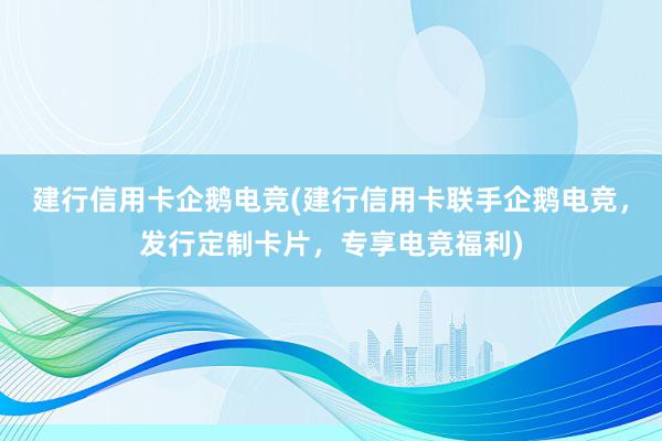 建行信用卡企鹅电竞(建行信用卡联手企鹅电竞，发行定制卡片，专享电竞福利)