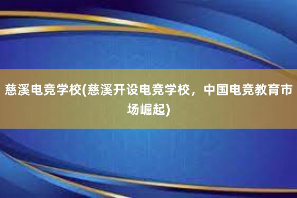 慈溪电竞学校(慈溪开设电竞学校，中国电竞教育市场崛起)