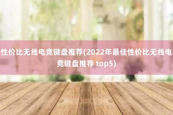 性价比无线电竞键盘推荐(2022年最佳性价比无线电竞键盘推荐 top5)