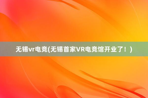 无锡vr电竞(无锡首家VR电竞馆开业了！)