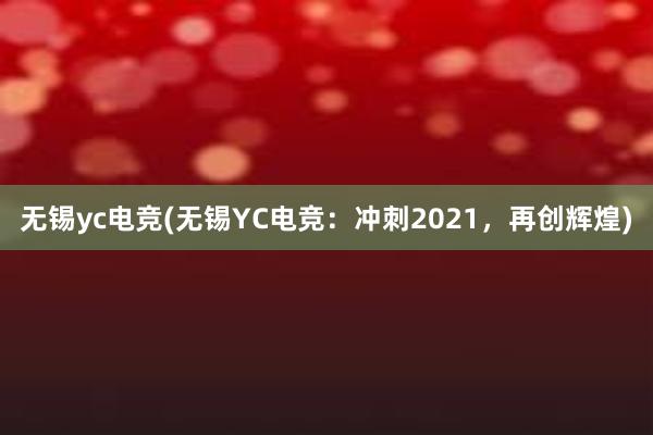 无锡yc电竞(无锡YC电竞：冲刺2021，再创辉煌)