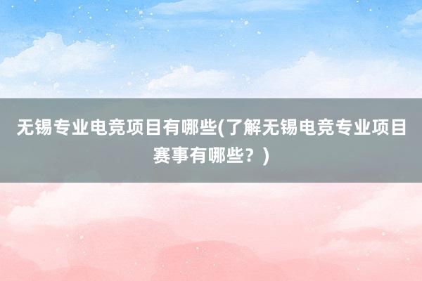 无锡专业电竞项目有哪些(了解无锡电竞专业项目赛事有哪些？)