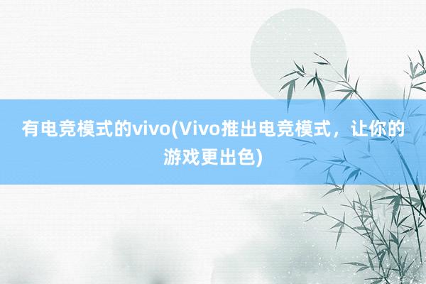 有电竞模式的vivo(Vivo推出电竞模式，让你的游戏更出色)