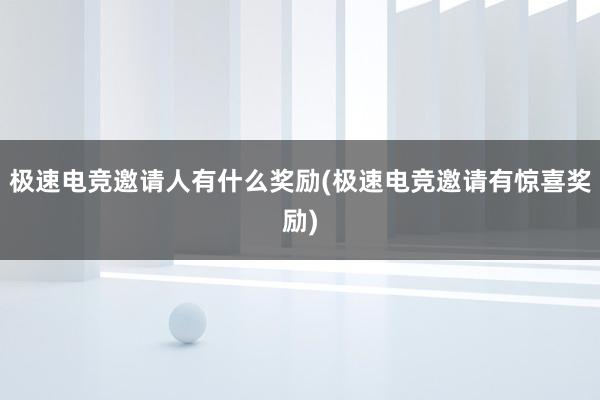 极速电竞邀请人有什么奖励(极速电竞邀请有惊喜奖励)