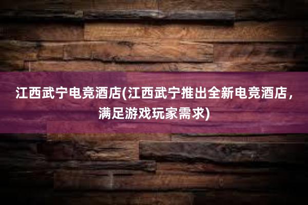 江西武宁电竞酒店(江西武宁推出全新电竞酒店，满足游戏玩家需求)