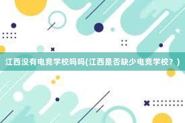 江西没有电竞学校吗吗(江西是否缺少电竞学校？)