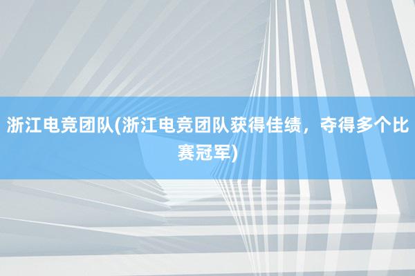 浙江电竞团队(浙江电竞团队获得佳绩，夺得多个比赛冠军)