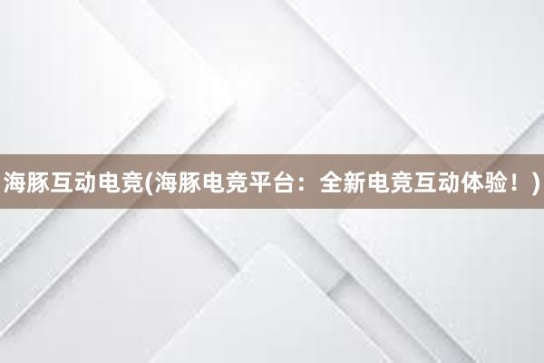 海豚互动电竞(海豚电竞平台：全新电竞互动体验！)