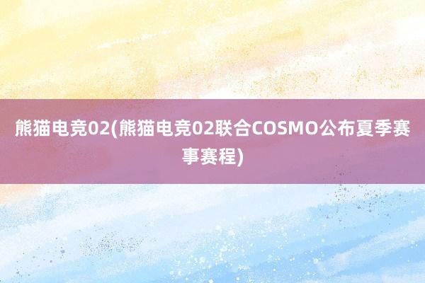 熊猫电竞02(熊猫电竞02联合COSMO公布夏季赛事赛程)