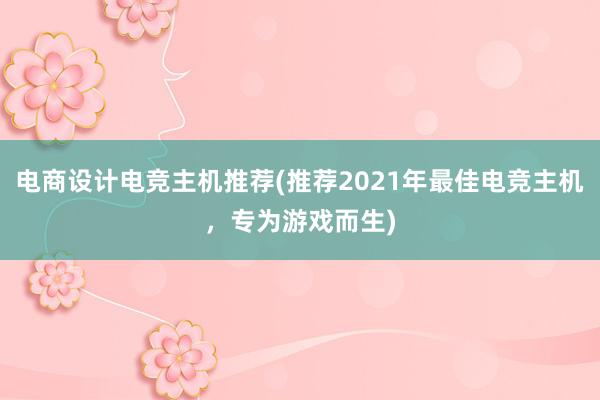 电商设计电竞主机推荐(推荐2021年最佳电竞主机，专为游戏而生)