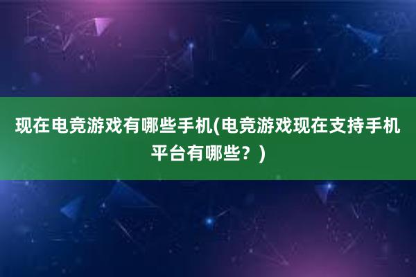 现在电竞游戏有哪些手机(电竞游戏现在支持手机平台有哪些？)