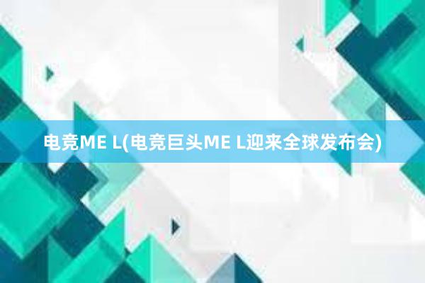 电竞ME L(电竞巨头ME L迎来全球发布会)