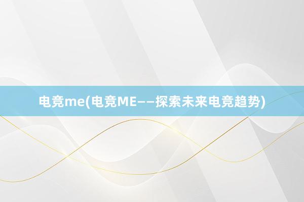 电竞me(电竞ME——探索未来电竞趋势)