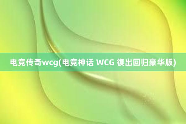 电竞传奇wcg(电竞神话 WCG 復出回归豪华版)