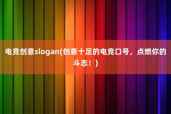 电竞创意slogan(创意十足的电竞口号，点燃你的斗志！)