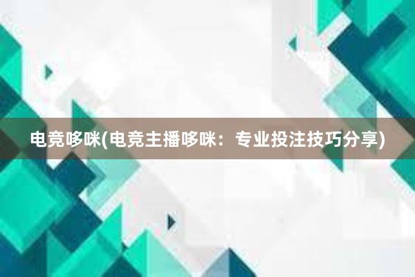 电竞哆咪(电竞主播哆咪：专业投注技巧分享)