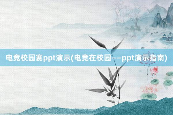 电竞校园赛ppt演示(电竞在校园——ppt演示指南)