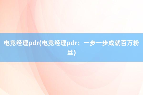 电竞经理pdr(电竞经理pdr：一步一步成就百万粉丝)