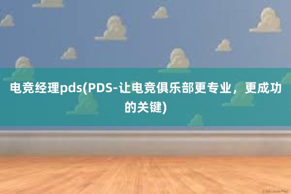 电竞经理pds(PDS-让电竞俱乐部更专业，更成功的关键)