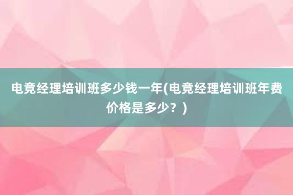 电竞经理培训班多少钱一年(电竞经理培训班年费价格是多少？)