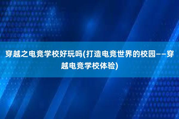 穿越之电竞学校好玩吗(打造电竞世界的校园——穿越电竞学校体验)