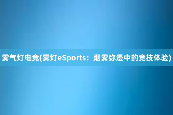 雾气灯电竞(雾灯eSports：烟雾弥漫中的竞技体验)