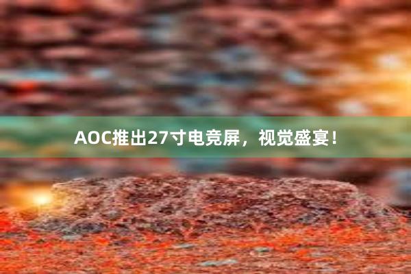 AOC推出27寸电竞屏，视觉盛宴！