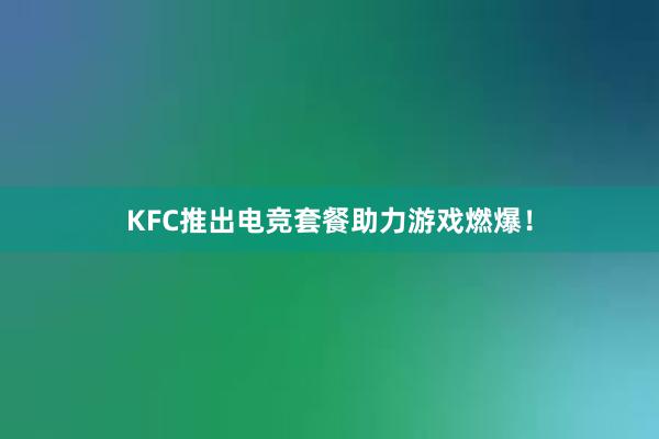 KFC推出电竞套餐助力游戏燃爆！