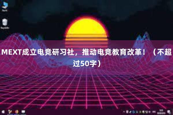 MEXT成立电竞研习社，推动电竞教育改革！（不超过50字）