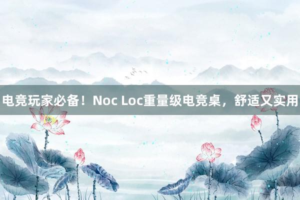 电竞玩家必备！Noc Loc重量级电竞桌，舒适又实用